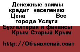 Денежные займы (кредит) населению › Цена ­ 1 500 000 - Все города Услуги » Бухгалтерия и финансы   . Крым,Старый Крым